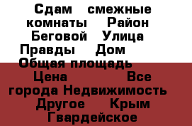 Сдам 2 смежные комнаты  › Район ­ Беговой › Улица ­ Правды  › Дом ­ 1/2 › Общая площадь ­ 27 › Цена ­ 25 000 - Все города Недвижимость » Другое   . Крым,Гвардейское